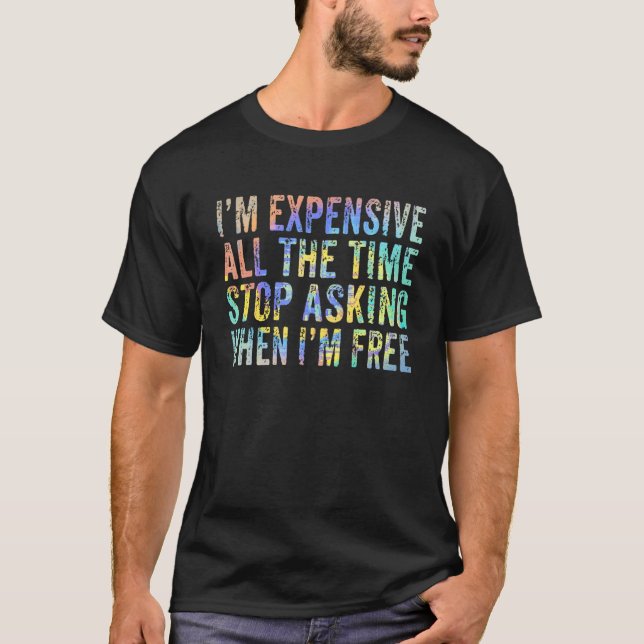 I'm Expensive All The Time Stop Asking When I'm Fr T-Shirt (Front)
