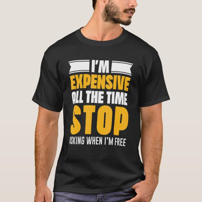 I'm Expensive All The Time Stop Asking When I'm Fr T-Shirt (Front)