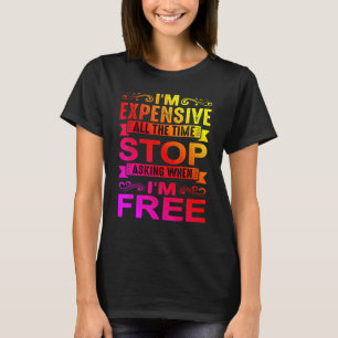 I'm Expensive All The Time Stop Asking When I'm Fr T-Shirt