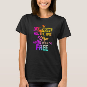 I'm Expensive All The Time Stop Asking When Im Fre T-Shirt