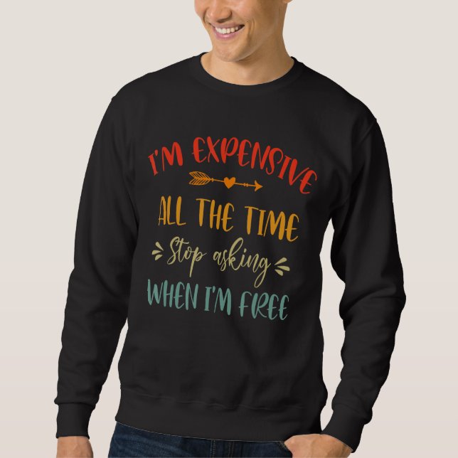 I'm Expensive All The Time Stops Asking Funny Sarc Sweatshirt (Front)