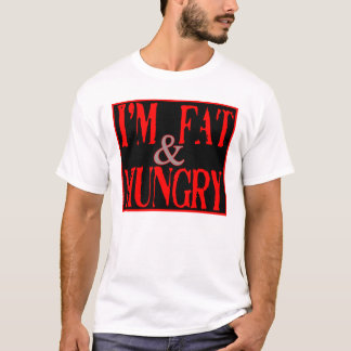 Im Fat, and Hungry --T-Shirt T-Shirt