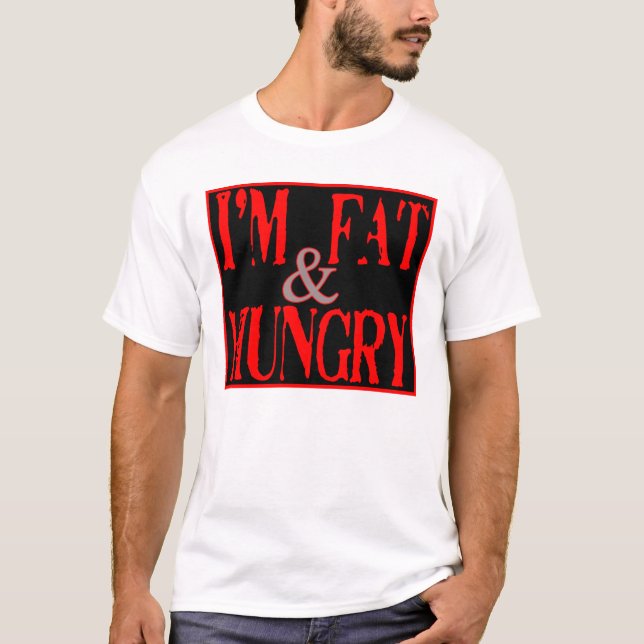Im Fat, and Hungry --T-Shirt T-Shirt (Front)