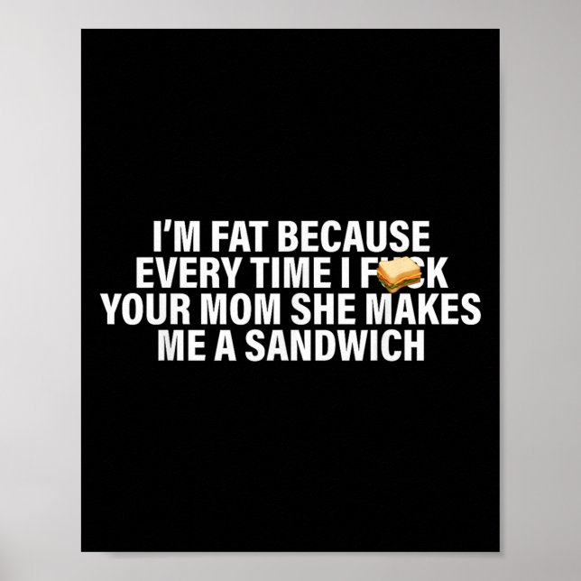 I'm Fat Because Every Time Your Mum She Makes Me A Poster (Front)