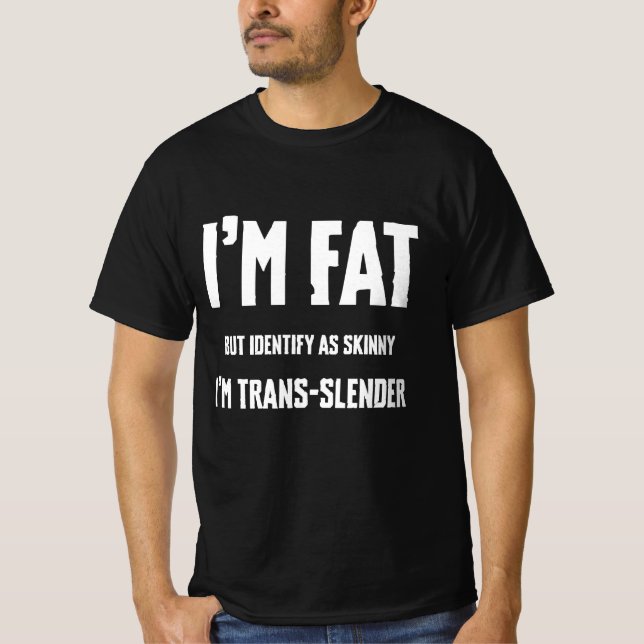 I'm fat but identify as skinny, I'm trans slander  T-Shirt (Front)