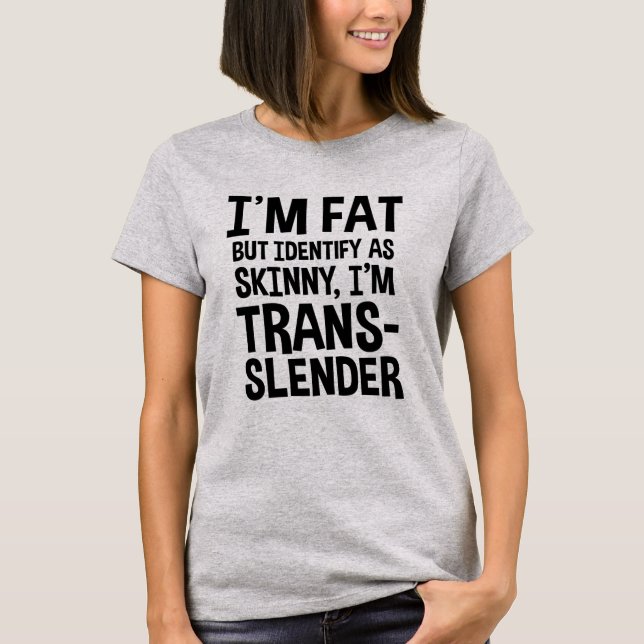 I'm Fat But Identify As Skinny, I'm Trans-slender T-Shirt (Front)
