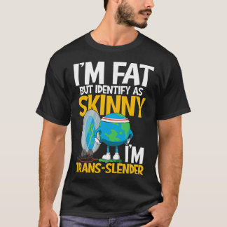 Im Fat But Identify As Skinny Im Trans Slender T-Shirt