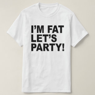 I'M FAT, LET'S PARTY! FAT GUY HUMOR T-Shirt