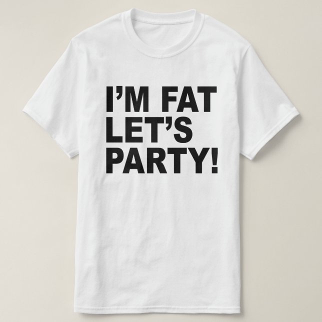 I'M FAT, LET'S PARTY! FAT GUY HUMOR T-Shirt (Design Front)