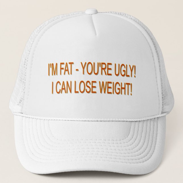 I'M FAT - YOU'RE UGLY! I CAN LOSE WEIGHT! TRUCKER HAT (Front)