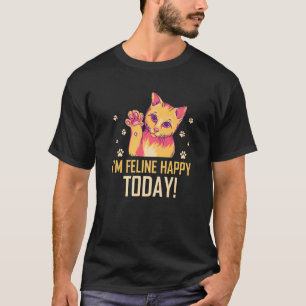 I'm Feline Happy Today Cat Motivational Quote Kitt T-Shirt