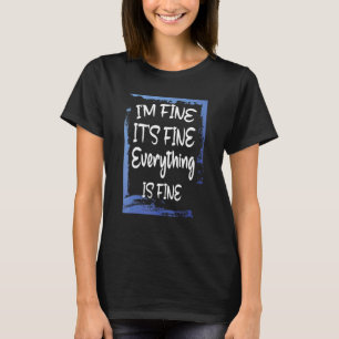 Im Fine Its Fine Everythings Fine T-Shirt