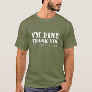 I'm fine; thank you (for not asking) T-Shirt