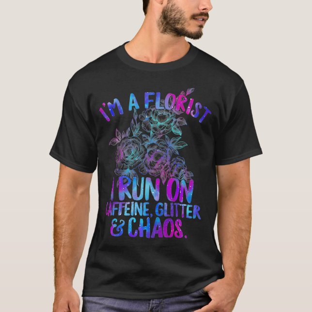 Im Florist I Run On Caffeine Glitter And Chaos T-Shirt (Front)