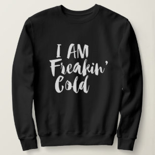 I'm Freaking Cold - Freezing & Funny Sarcastic  Sweatshirt