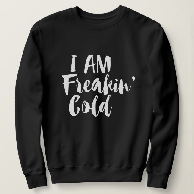 I'm Freaking Cold - Freezing & Funny Sarcastic  Sweatshirt (Design Front)