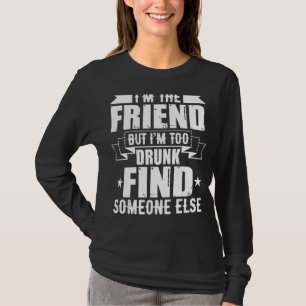 I'm Friend But I'm Drunk Too Find Someone Else Qu T-Shirt
