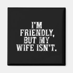 I'm friendly but my wife isn't funny husband magnet