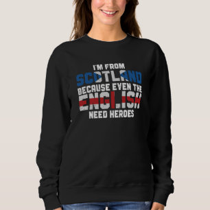 I'm From Scotland Because The English Need Heroes  Sweatshirt