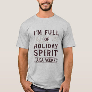I'm Full of Holiday Spirit AKA Vodka Xmas Drinking T-Shirt