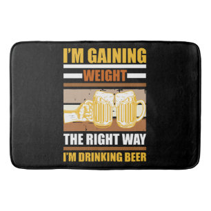 I'm gaining weight the right way I'm drinking beer Bath Mat