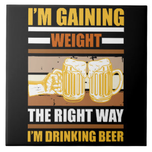 I'm gaining weight the right way I'm drinking beer Ceramic Tile