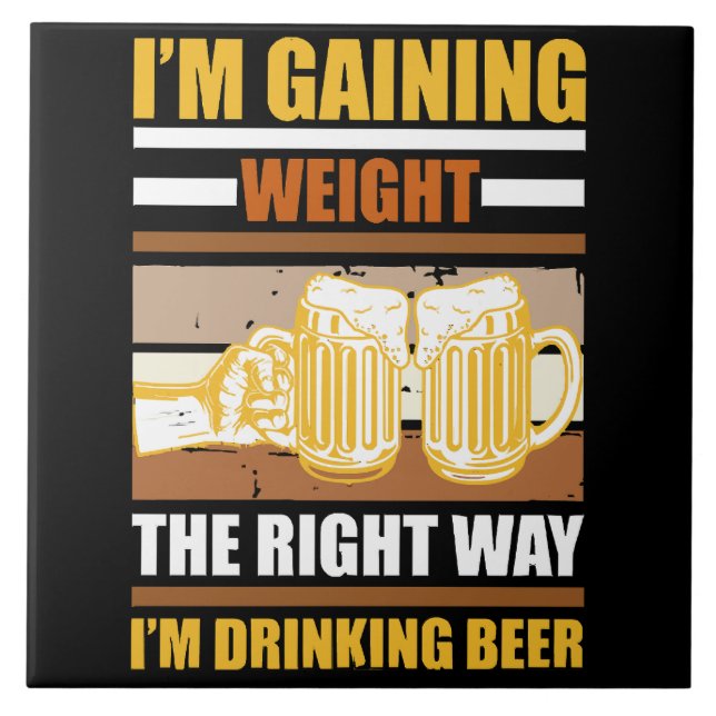 I'm gaining weight the right way I'm drinking beer Ceramic Tile (Front)