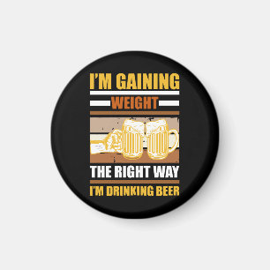 I'm gaining weight the right way I'm drinking beer Magnet