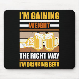 I'm gaining weight the right way I'm drinking beer Mouse Pad