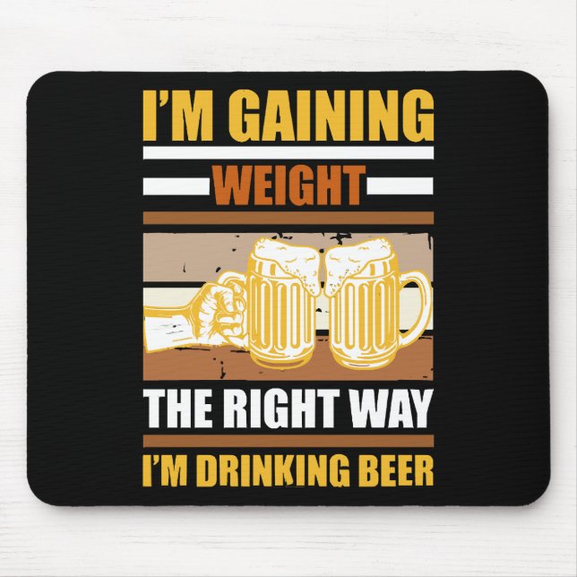 I'm gaining weight the right way I'm drinking beer Mouse Pad (Front)