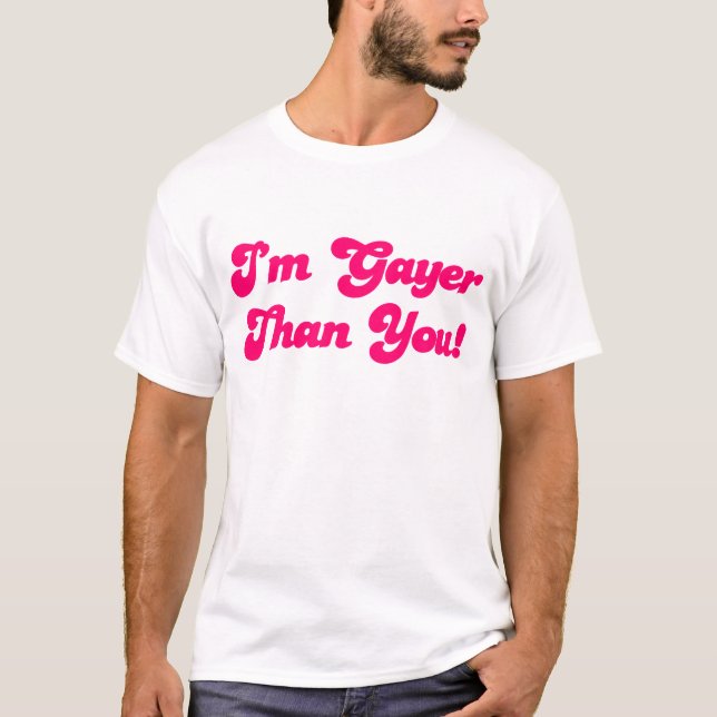 Im Gayer Than You T-Shirt (Front)
