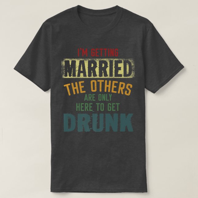 Im Getting Married The Others Are Only Here To Get T-Shirt (Design Front)
