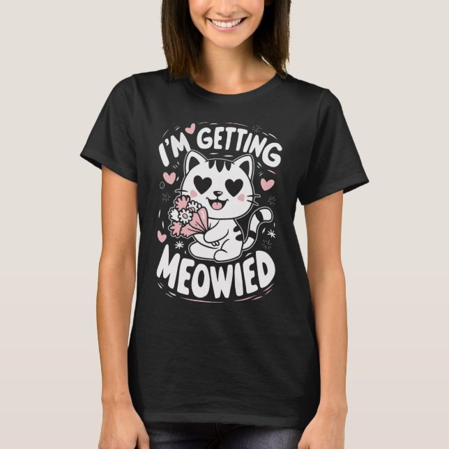 I'm Getting Meowied  T-Shirt (Front)