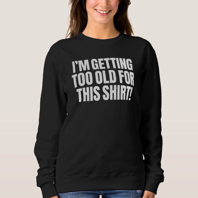 I'm Getting Too Old For This   Sarcasm Funny Cleve Sweatshirt (Front)