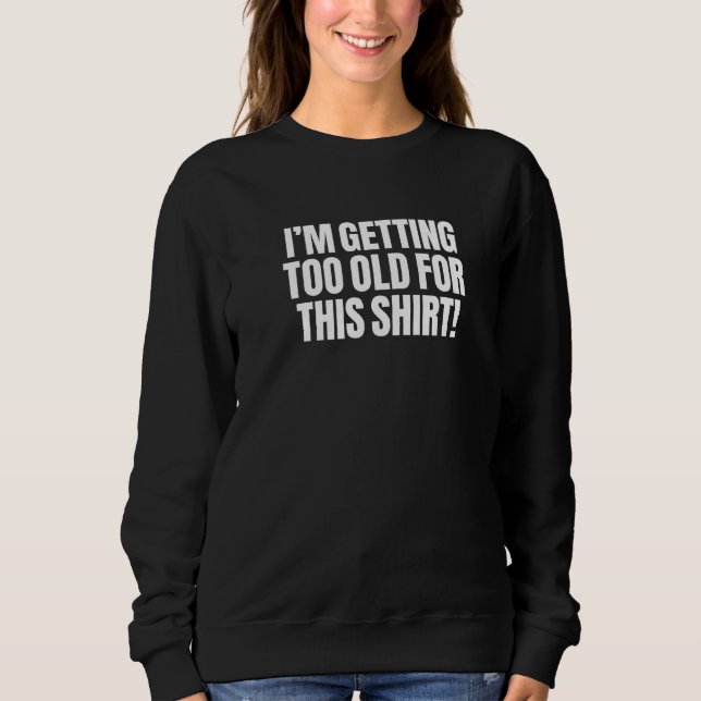 I'm Getting Too Old For This   Sarcasm Funny Cleve Sweatshirt (Front)