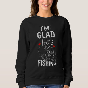 Im Glad Hes Fishing Fishing Sweatshirt
