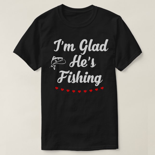 Im Glad Hes Fishing T-Shirt (Design Front)