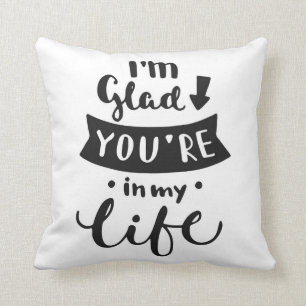 I'm Glad You Are In My Life Cushion