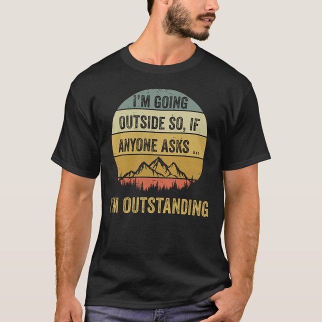 I'm Going Outside If Anyone Asks I'm Outstanding T-Shirt (Front)