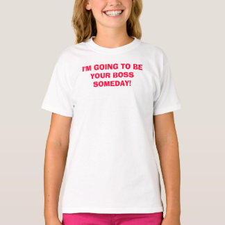 I'M GOING TO BE YOUR BOSS SOMEDAY! T-Shirt