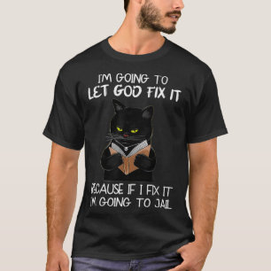 I'm Going To Let God Fi It Because If I Fi It Blac T-Shirt