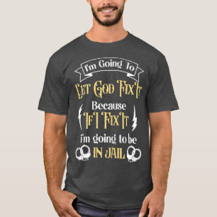 Im Going To Let God Fix It Because If I did Im T-Shirt