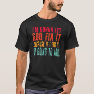 I'm Going To Let God Fix It Because If I Fix It  S T-Shirt