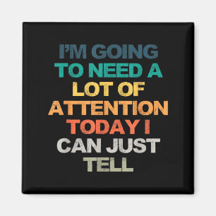 I'm Going To Need A Lot Of Attention Today I Can J Magnet