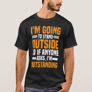 I'm Going To Stand Outside If Anyone Asks I'm Outs T-Shirt