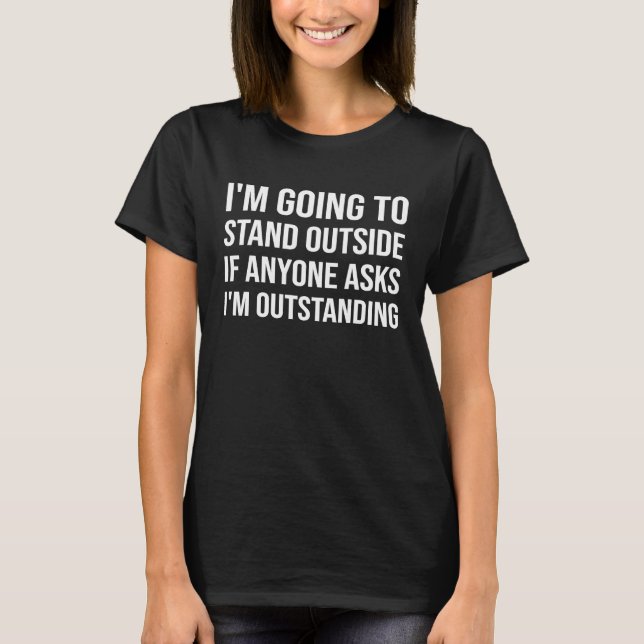I'm Going To Stand Outside If Anyone Asks I'm Outs T-Shirt (Front)