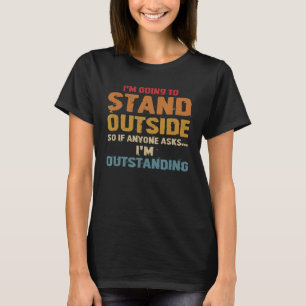I'm Going To Stand Outside So If Anyone Asks I'm O T-Shirt