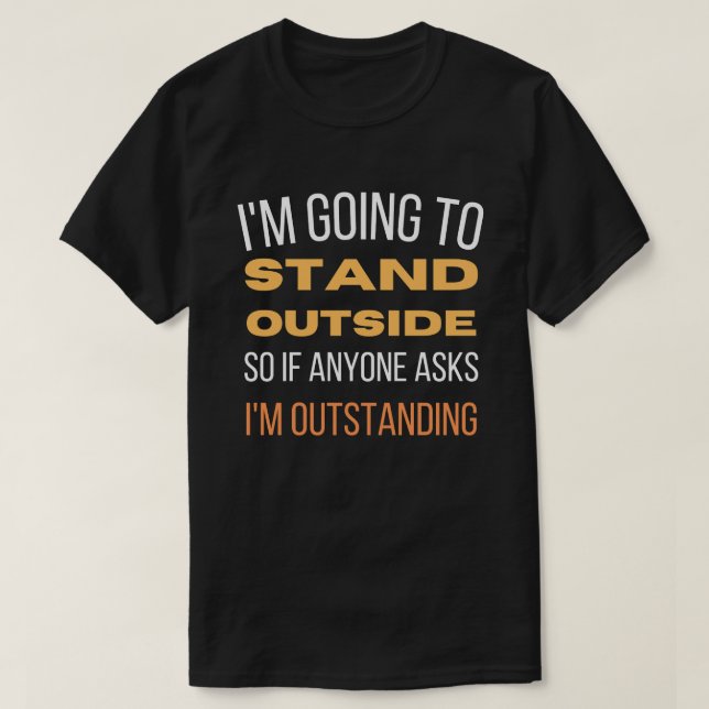 I'm Going To Stand Outside  T-Shirt (Design Front)