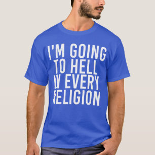 IM GOINGO HELL IN EVERY RELIGION Funny Gift Idea g T-Shirt