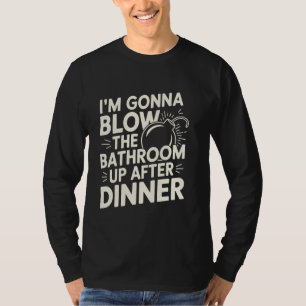 I'm Gonna Blow The Bathroom Up After Dinner Funny T-Shirt